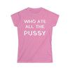 Who Ate All the Pussy Women's Softstyle Tee
