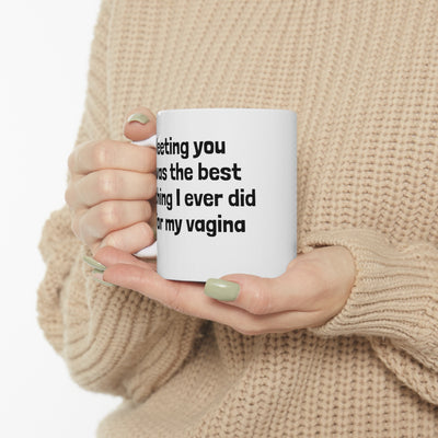 Meeting You Was The Best Thing I Ever Did For My Vagina Ceramic Mug 11oz Printify