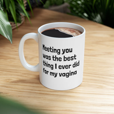 Meeting You Was The Best Thing I Ever Did For My Vagina Ceramic Mug 11oz Printify