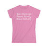 Well Behaved Women Rarely Make History Women's Softstyle Tee