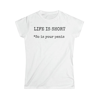 Life Is Short So Is Your Penis Women's Softstyle Tee