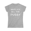 Who Ate All the Pussy Women's Softstyle Tee