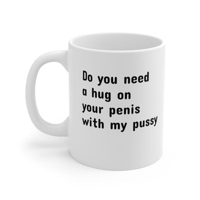 Do You Need A Hug On Your Penis With My Pussy Ceramic Mug 11oz Printify