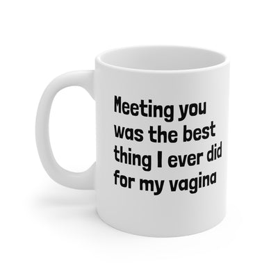 Meeting You Was The Best Thing I Ever Did For My Vagina Ceramic Mug 11oz Printify