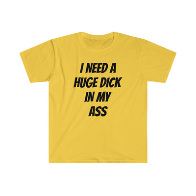 I Need A Huge Dick In My Ass T Shirt Printify