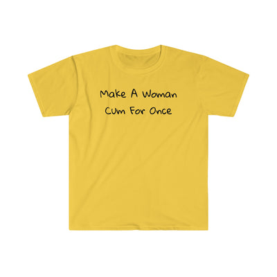 Make A Woman Cum For Once T Shirt Printify