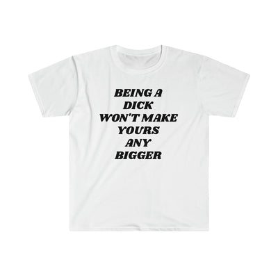 Being A Dick Won't Make Yours Any Bigger T Shirt Printify